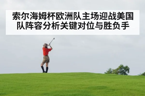 索尔海姆杯欧洲队主场迎战美国队阵容分析关键对位与胜负手