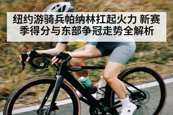 纽约游骑兵帕纳林扛起火力 新赛季得分与东部争冠走势全解析